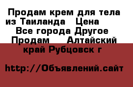 Продам крем для тела из Таиланда › Цена ­ 380 - Все города Другое » Продам   . Алтайский край,Рубцовск г.